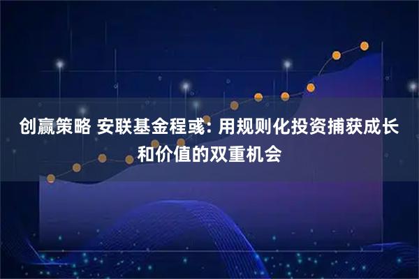 创赢策略 安联基金程彧: 用规则化投资捕获成长和价值的双重机会