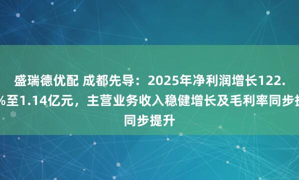 盛瑞德优配 成都先导：2025年净利润增长122.01%至1.14亿元，主营业务收入稳健增长及毛利率同步提升