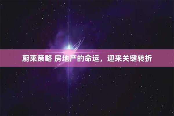 蔚莱策略 房地产的命运，迎来关键转折