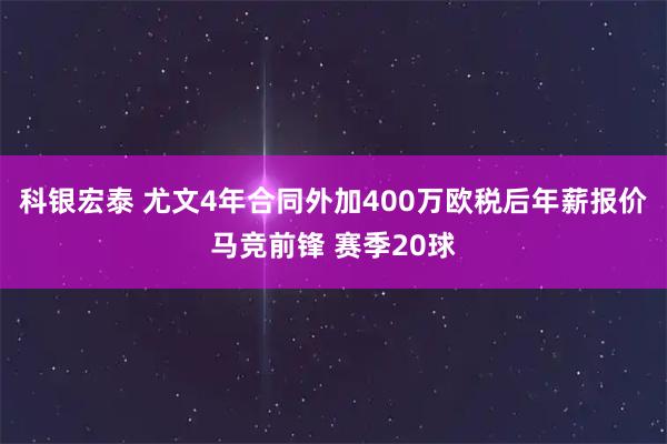 科银宏泰 尤文4年合同外加400万欧税后年薪报价马竞前锋 赛季20球