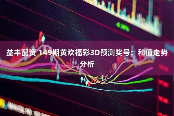益丰配资 149期黄欢福彩3D预测奖号：和值走势分析