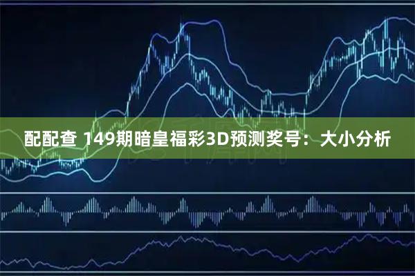 配配查 149期暗皇福彩3D预测奖号：大小分析
