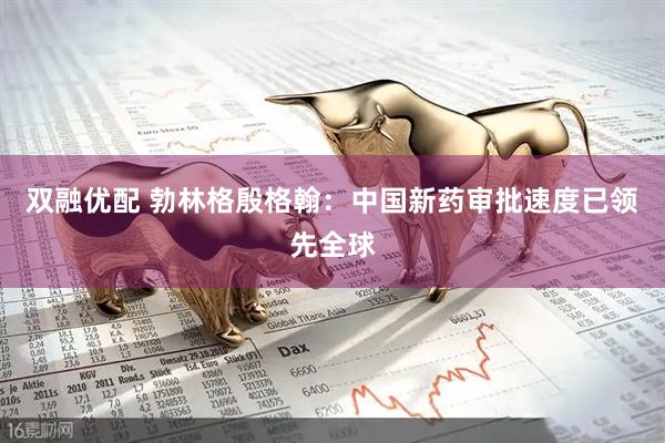 双融优配 勃林格殷格翰：中国新药审批速度已领先全球