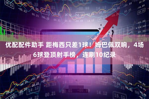 优配配件助手 距梅西只差1球！姆巴佩双响，4场6球登顶射手榜，连刷10纪录
