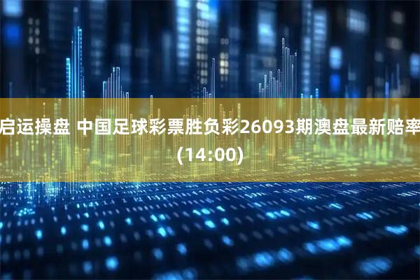 启运操盘 中国足球彩票胜负彩26093期澳盘最新赔率(14:00)