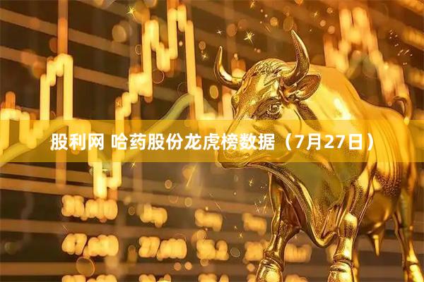 股利网 哈药股份龙虎榜数据（7月27日）