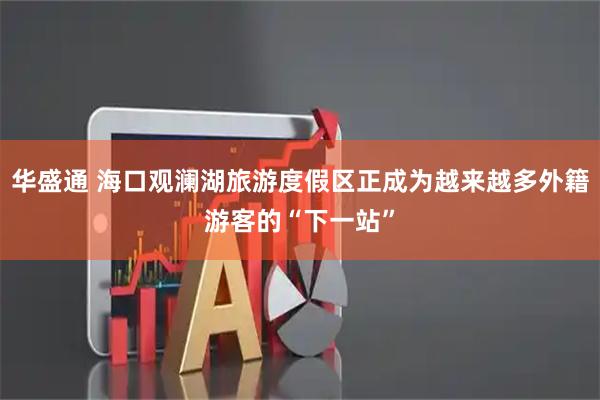 华盛通 海口观澜湖旅游度假区正成为越来越多外籍游客的“下一站”