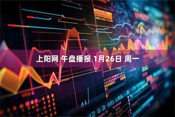 上阳网 午盘播报 1月26日 周一