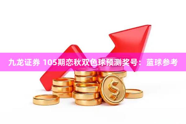 九龙证券 105期恋秋双色球预测奖号：蓝球参考
