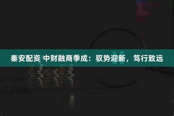 秦安配资 中财融商季成：驭势迎新，笃行致远