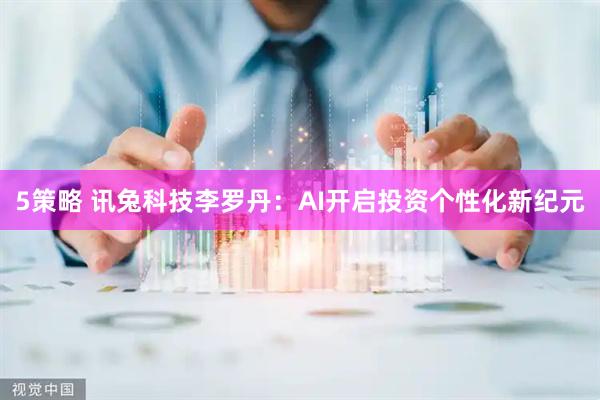 5策略 讯兔科技李罗丹：AI开启投资个性化新纪元