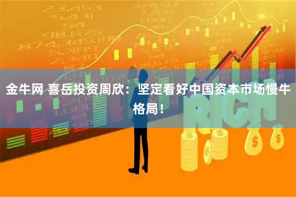 金牛网 喜岳投资周欣：坚定看好中国资本市场慢牛格局！