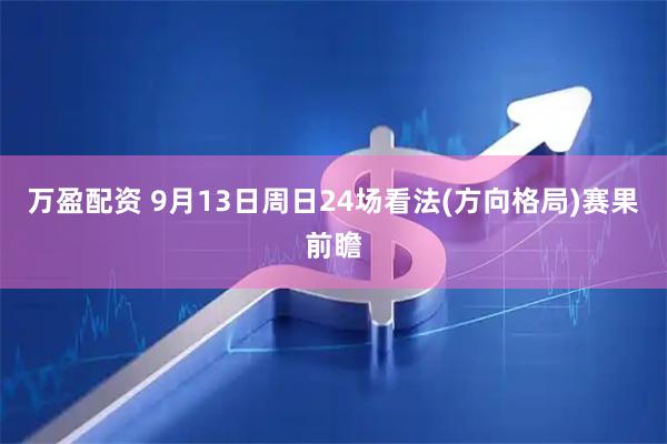 万盈配资 9月13日周日24场看法(方向格局)赛果前瞻