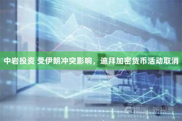中岩投资 受伊朗冲突影响,迪拜加密货币活动取消