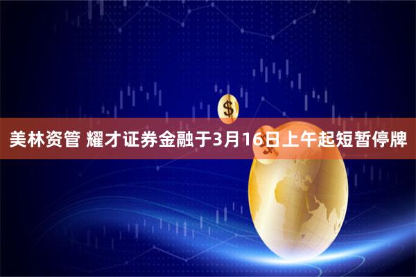 美林资管 耀才证券金融于3月16日上午起短暂停牌