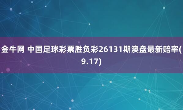 金牛网 中国足球彩票胜负彩26131期澳盘最新赔率(9.17)