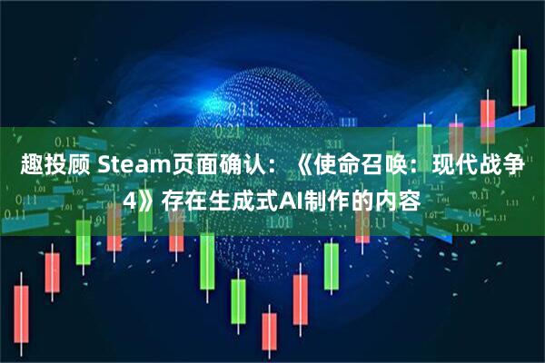趣投顾 Steam页面确认：《使命召唤：现代战争4》存在生成式AI制作的内容