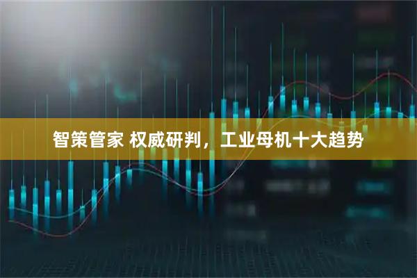 智策管家 权威研判，工业母机十大趋势