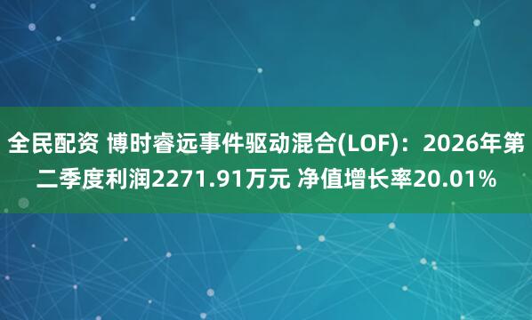 全民配资 博时睿远事件驱动混合(LOF)：2026年第二季度利润2271.91万元 净值增长率20.01%