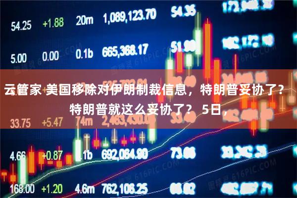 云管家 美国移除对伊朗制裁信息，特朗普妥协了？ 特朗普就这么妥协了？ 5日，